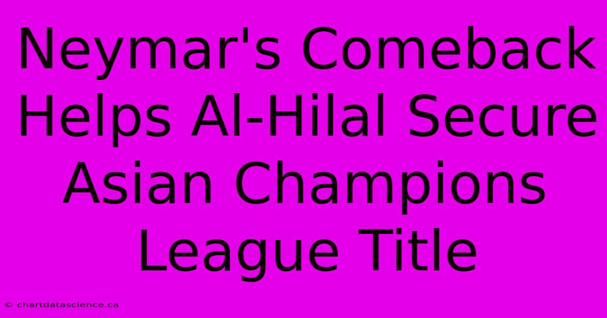 Neymar's Comeback Helps Al-Hilal Secure Asian Champions League Title 