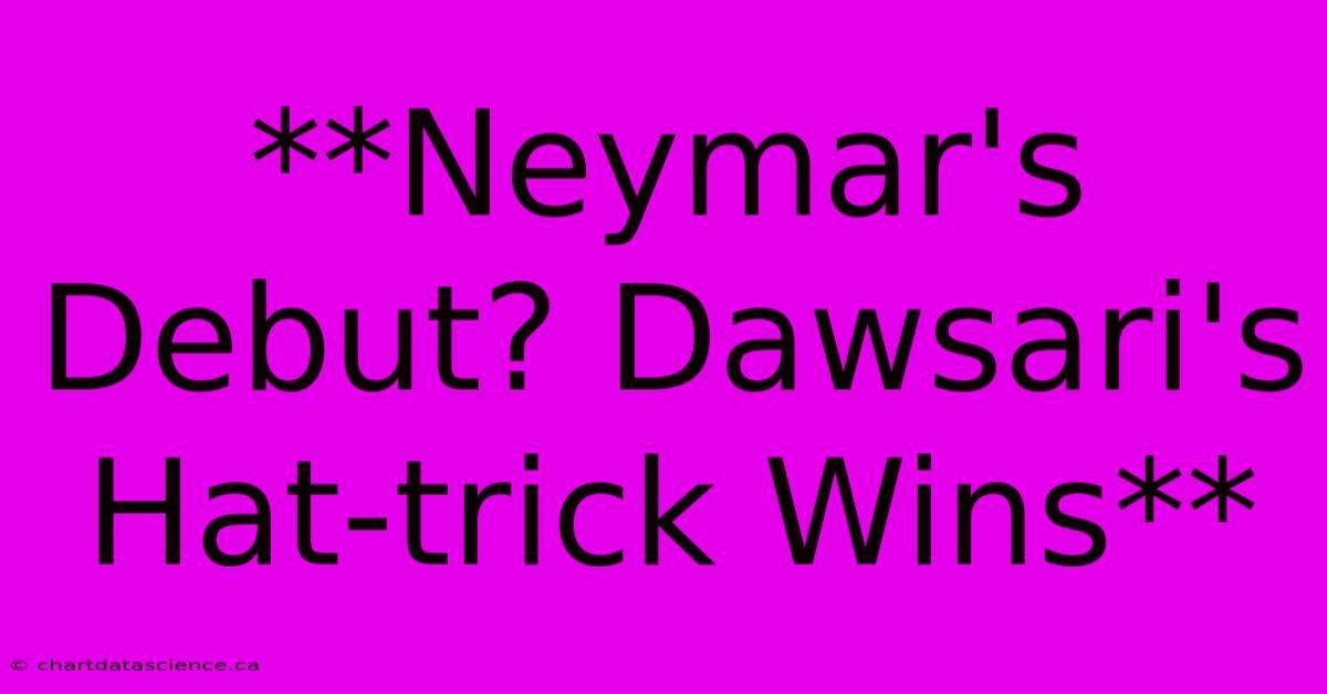 **Neymar's Debut? Dawsari's Hat-trick Wins**