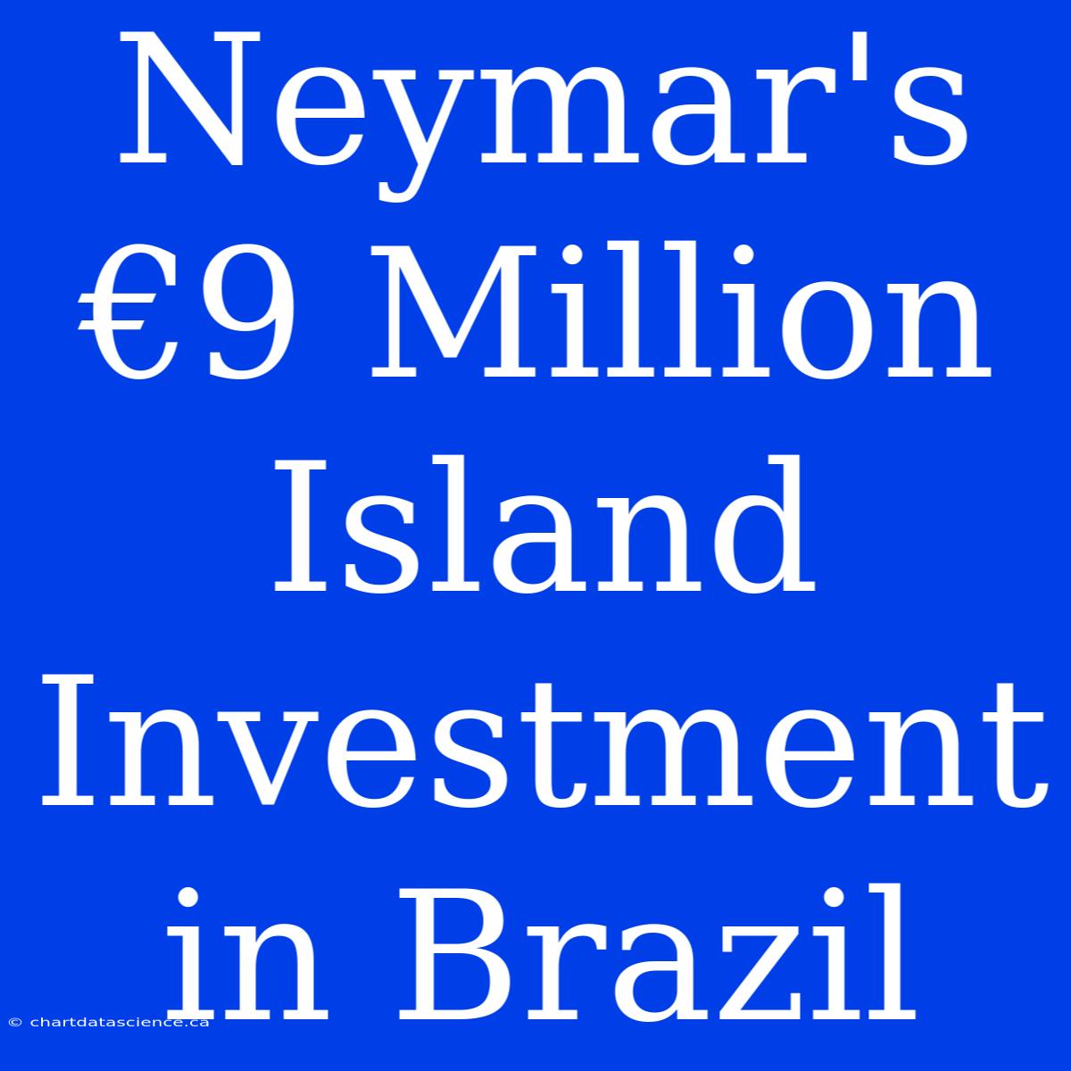 Neymar's €9 Million Island Investment In Brazil