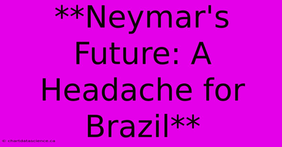 **Neymar's Future: A Headache For Brazil**