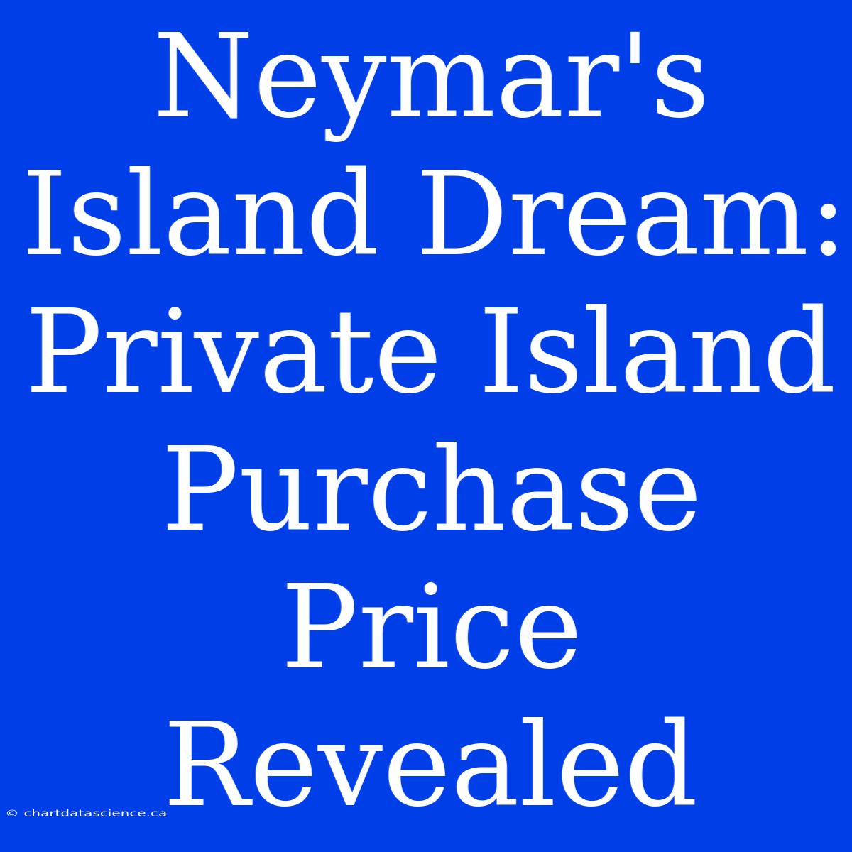 Neymar's Island Dream: Private Island Purchase Price Revealed