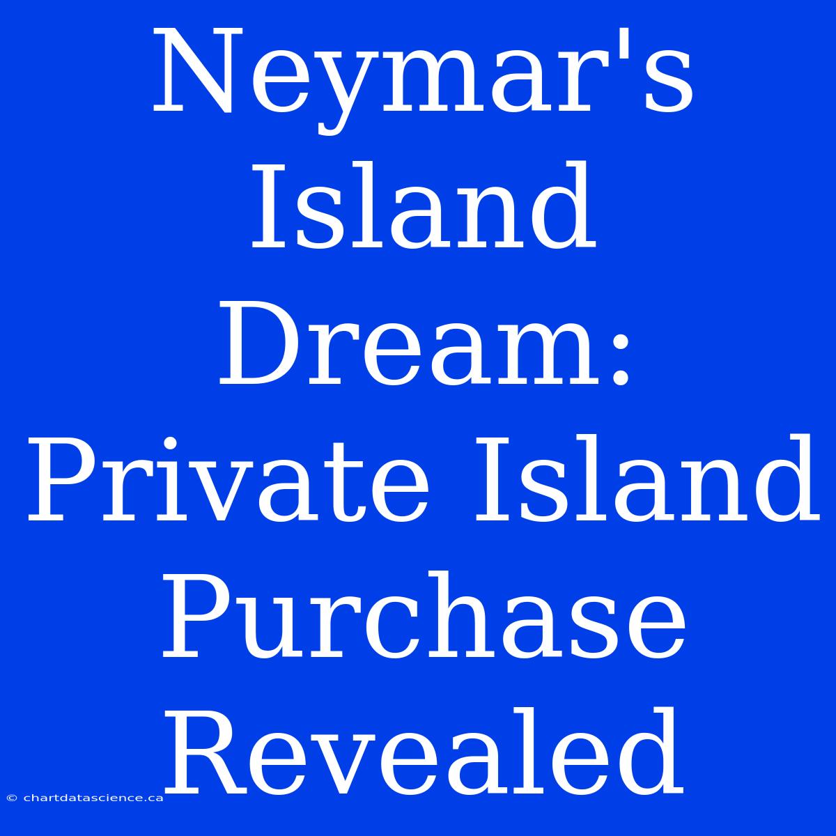 Neymar's Island Dream: Private Island Purchase Revealed