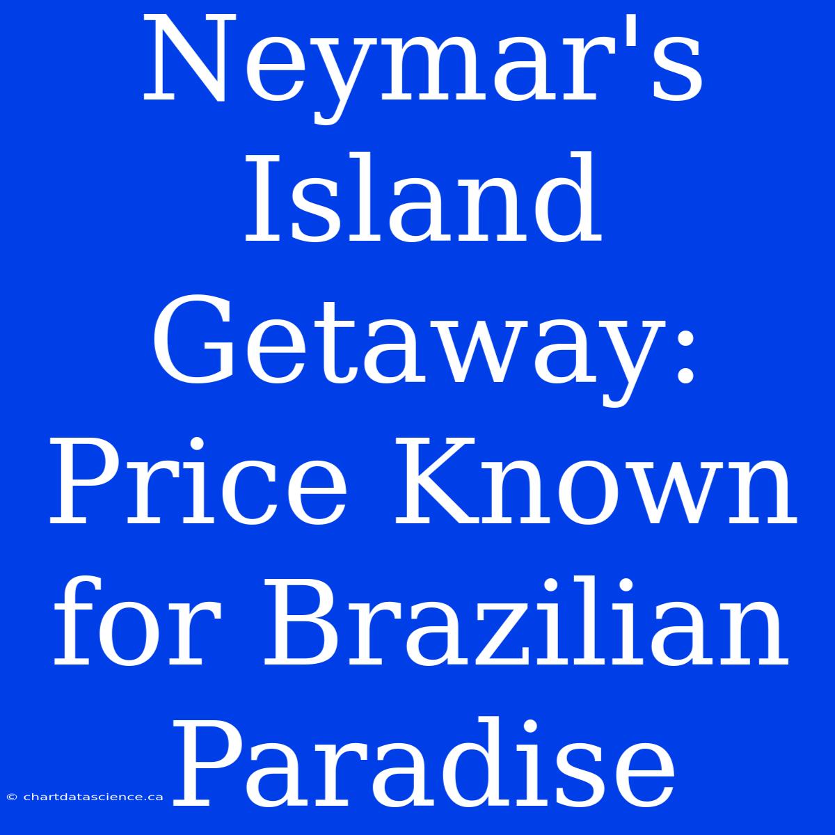 Neymar's Island Getaway: Price Known For Brazilian Paradise