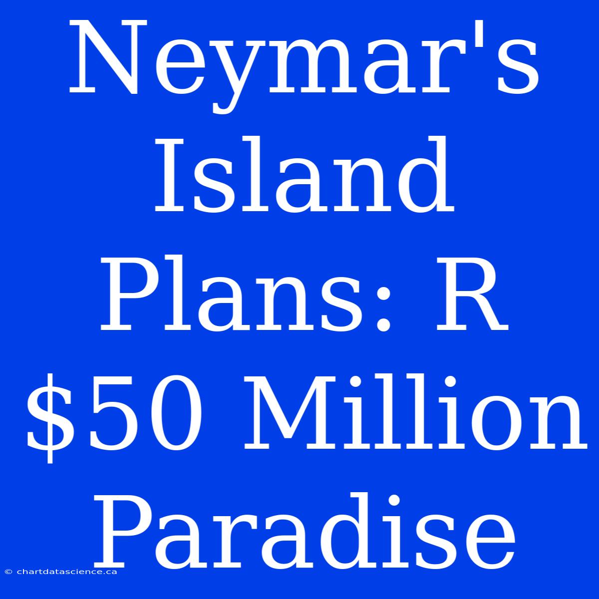 Neymar's Island Plans: R$50 Million Paradise