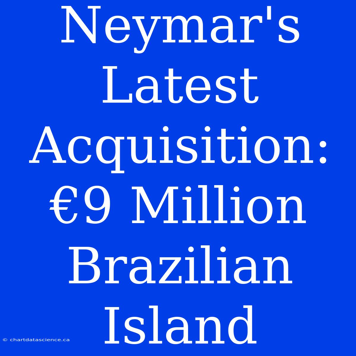 Neymar's Latest Acquisition: €9 Million Brazilian Island