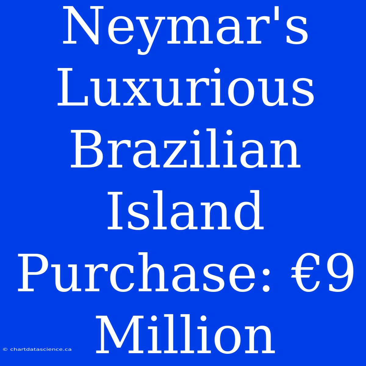 Neymar's Luxurious Brazilian Island Purchase: €9 Million