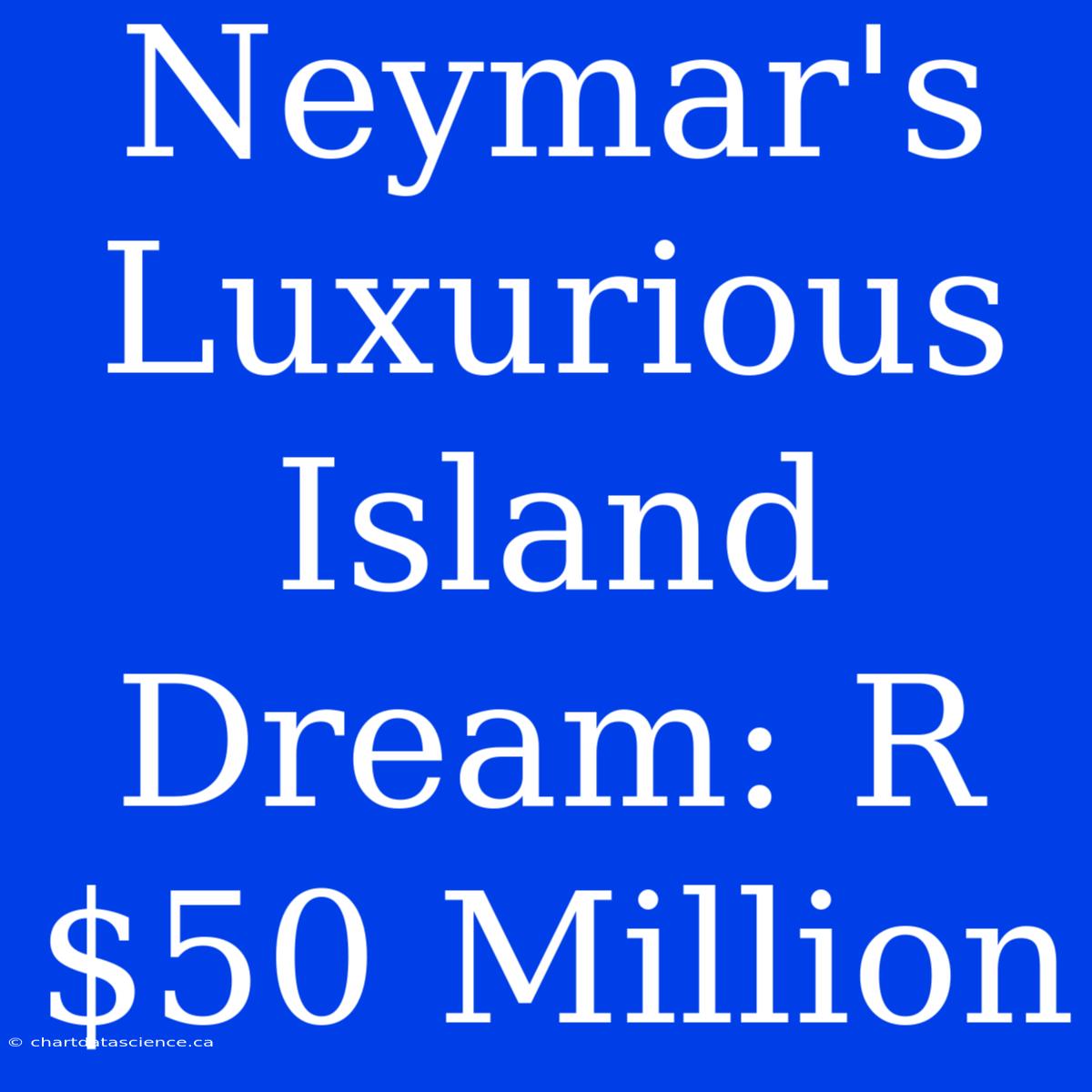 Neymar's Luxurious Island Dream: R$50 Million