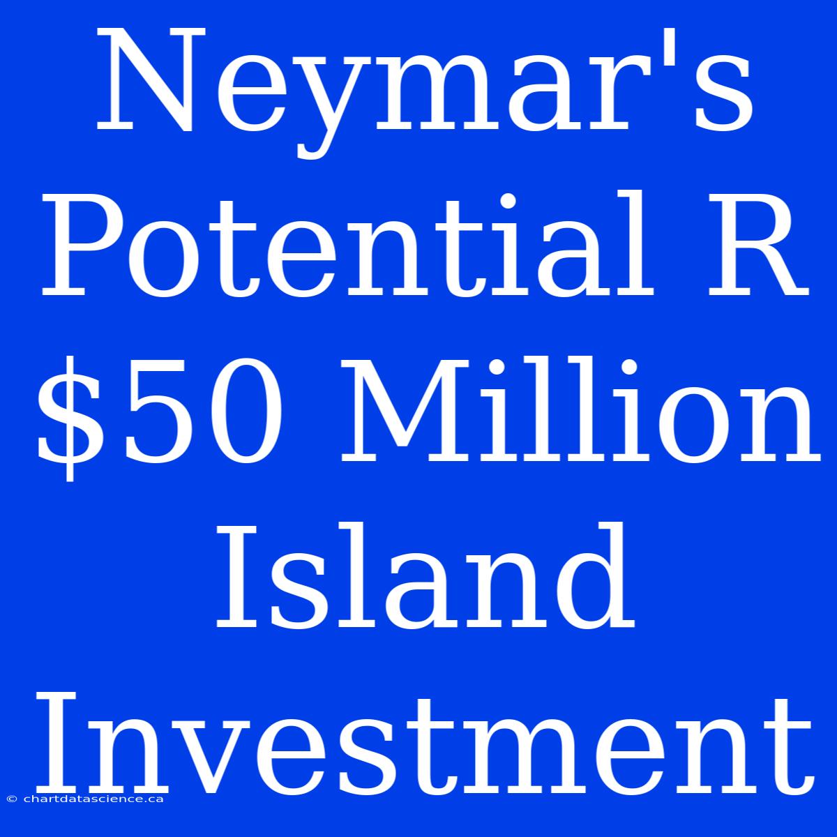 Neymar's Potential R$50 Million Island Investment