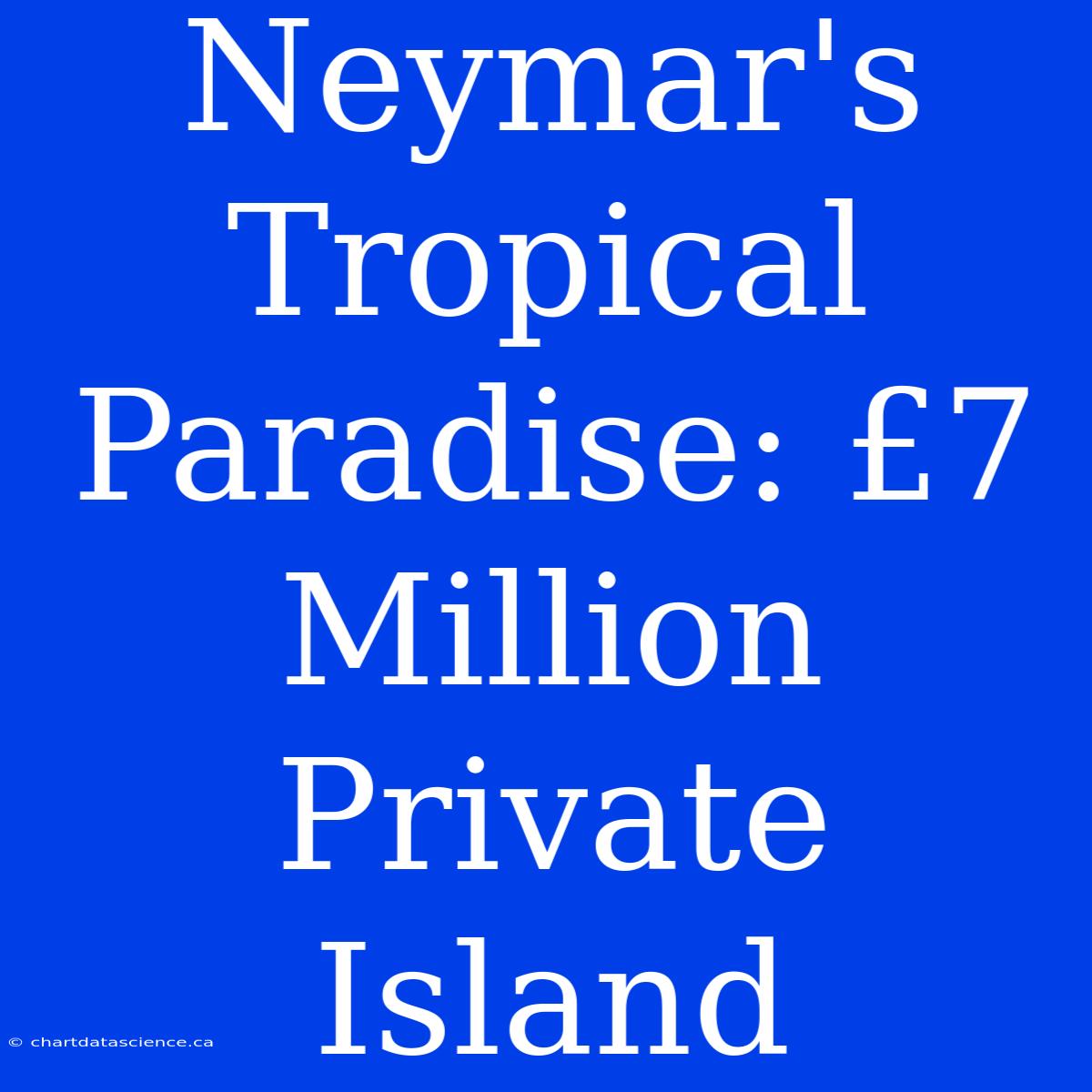 Neymar's Tropical Paradise: £7 Million Private Island