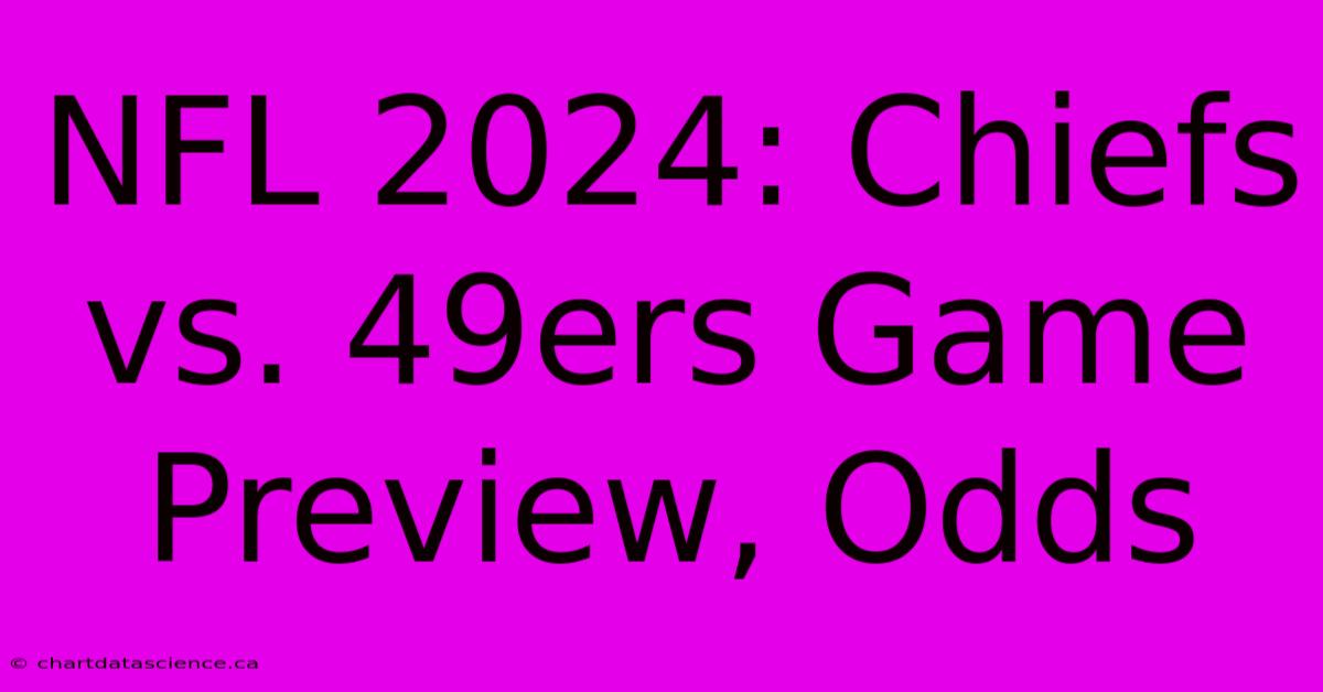 NFL 2024: Chiefs Vs. 49ers Game Preview, Odds