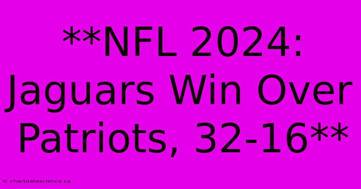 **NFL 2024: Jaguars Win Over Patriots, 32-16** 