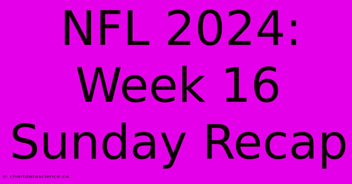 NFL 2024: Week 16 Sunday Recap