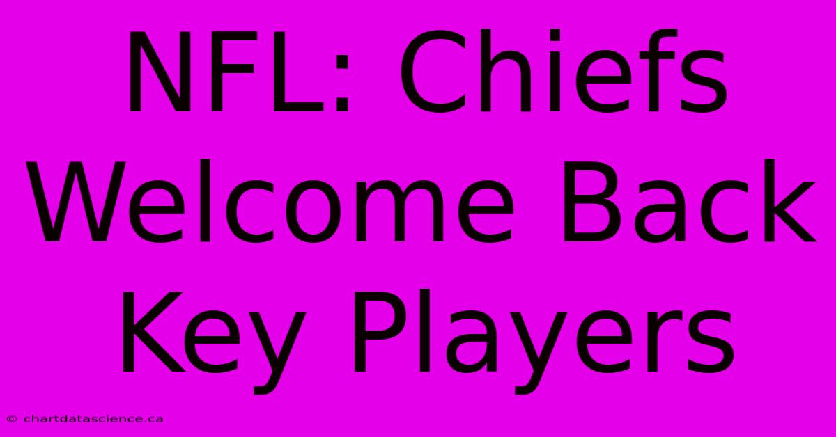 NFL: Chiefs Welcome Back Key Players