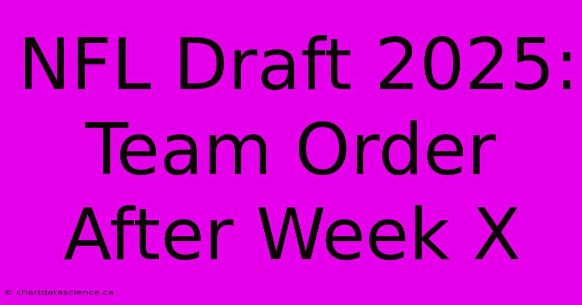 NFL Draft 2025: Team Order After Week X