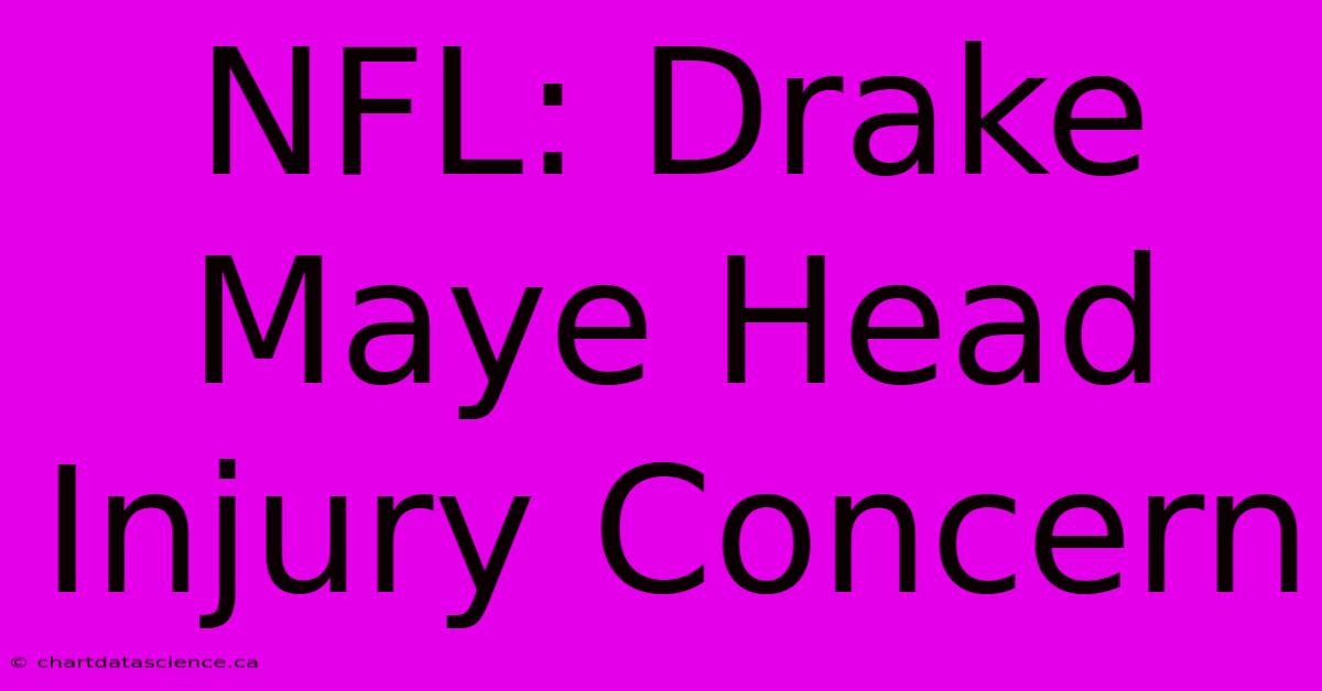 NFL: Drake Maye Head Injury Concern