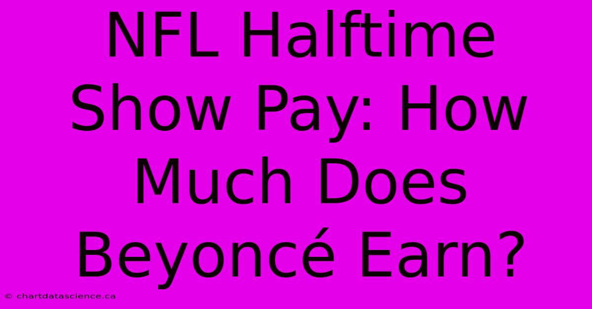 NFL Halftime Show Pay: How Much Does Beyoncé Earn?