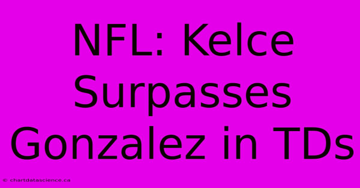 NFL: Kelce Surpasses Gonzalez In TDs