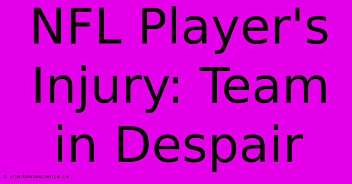 NFL Player's Injury: Team In Despair