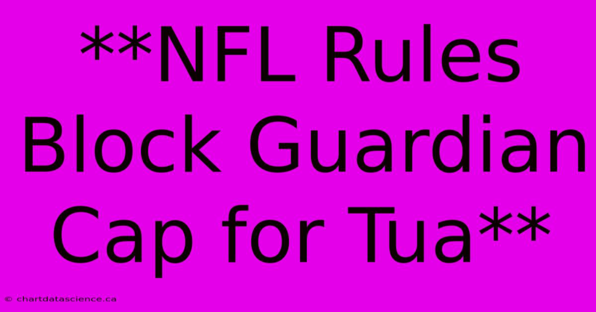 **NFL Rules Block Guardian Cap For Tua**