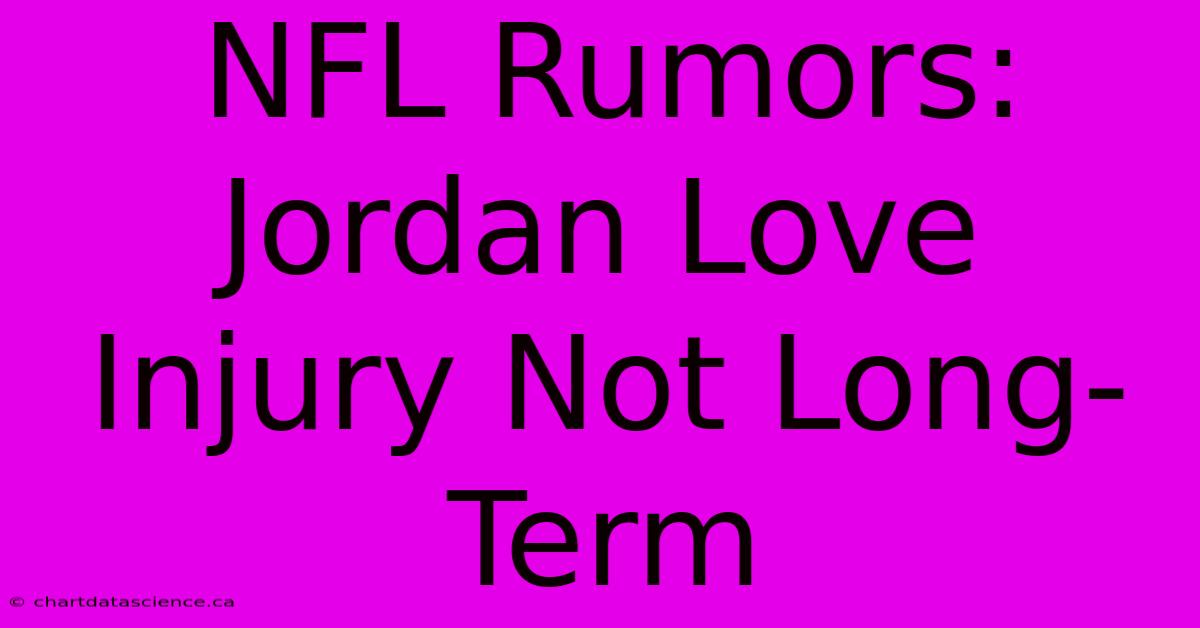 NFL Rumors: Jordan Love Injury Not Long-Term