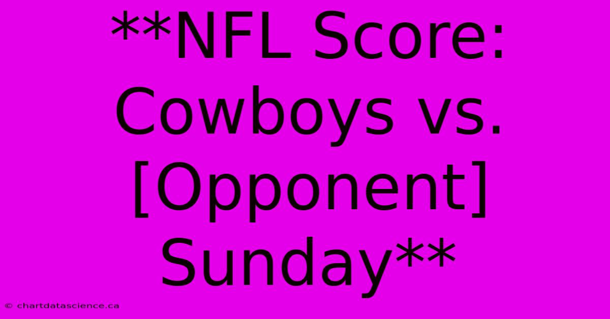 **NFL Score: Cowboys Vs. [Opponent] Sunday** 