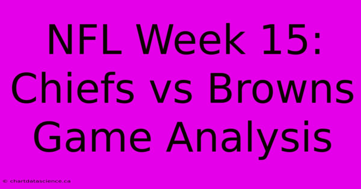 NFL Week 15: Chiefs Vs Browns Game Analysis