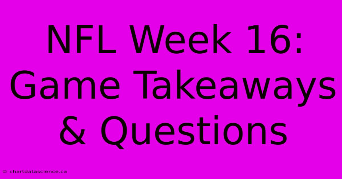 NFL Week 16: Game Takeaways & Questions