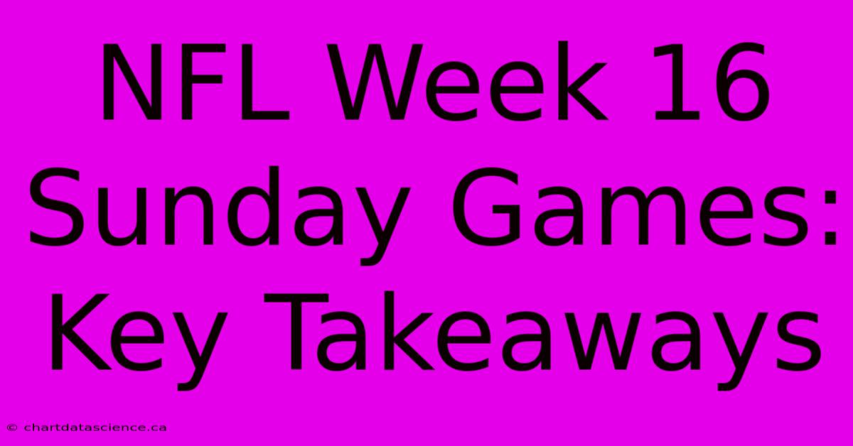 NFL Week 16 Sunday Games: Key Takeaways