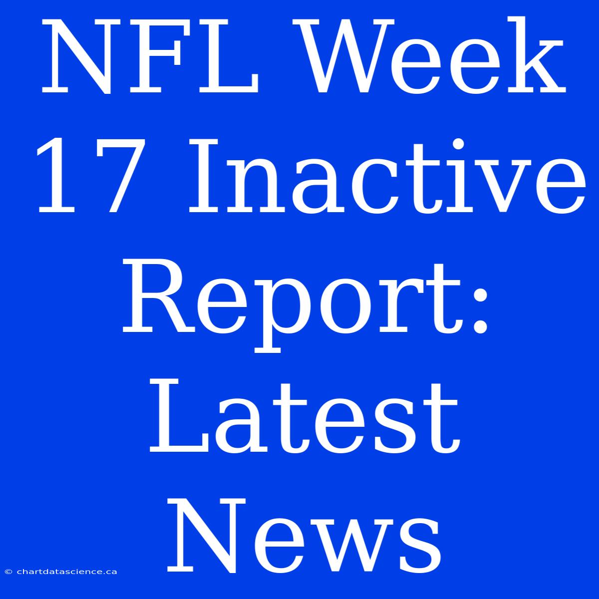 NFL Week 17 Inactive Report: Latest News