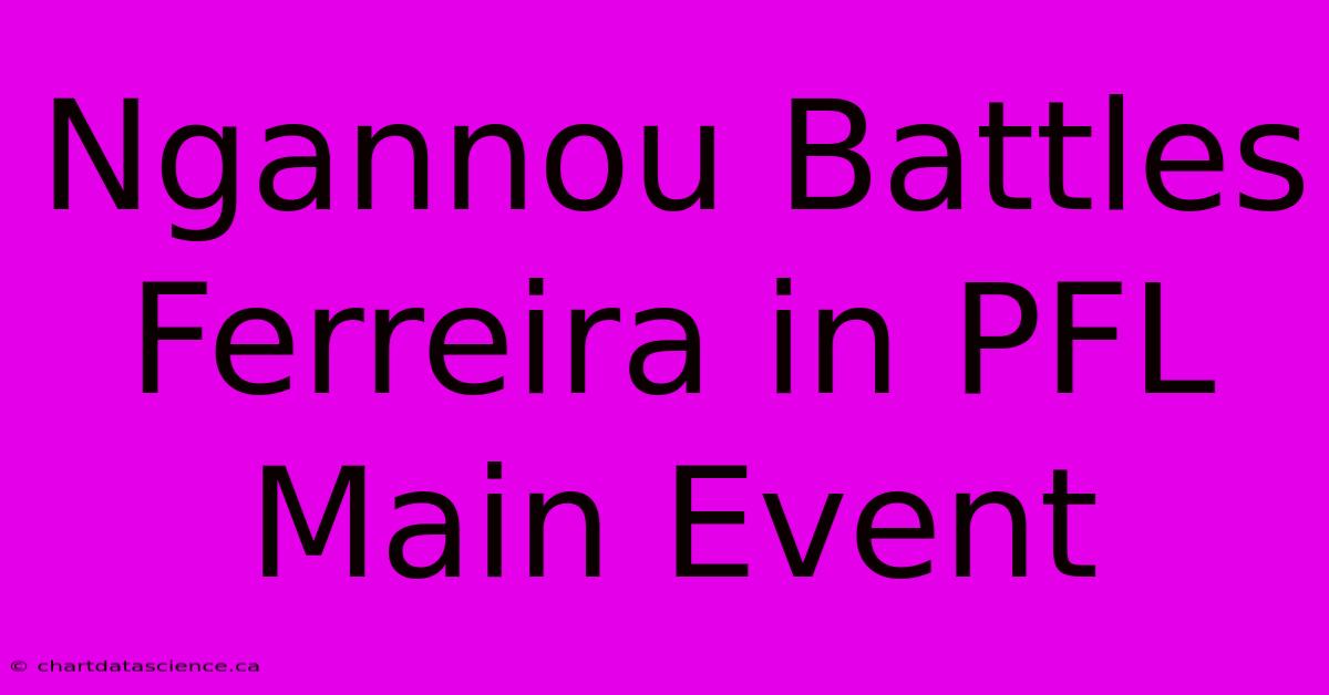 Ngannou Battles Ferreira In PFL Main Event