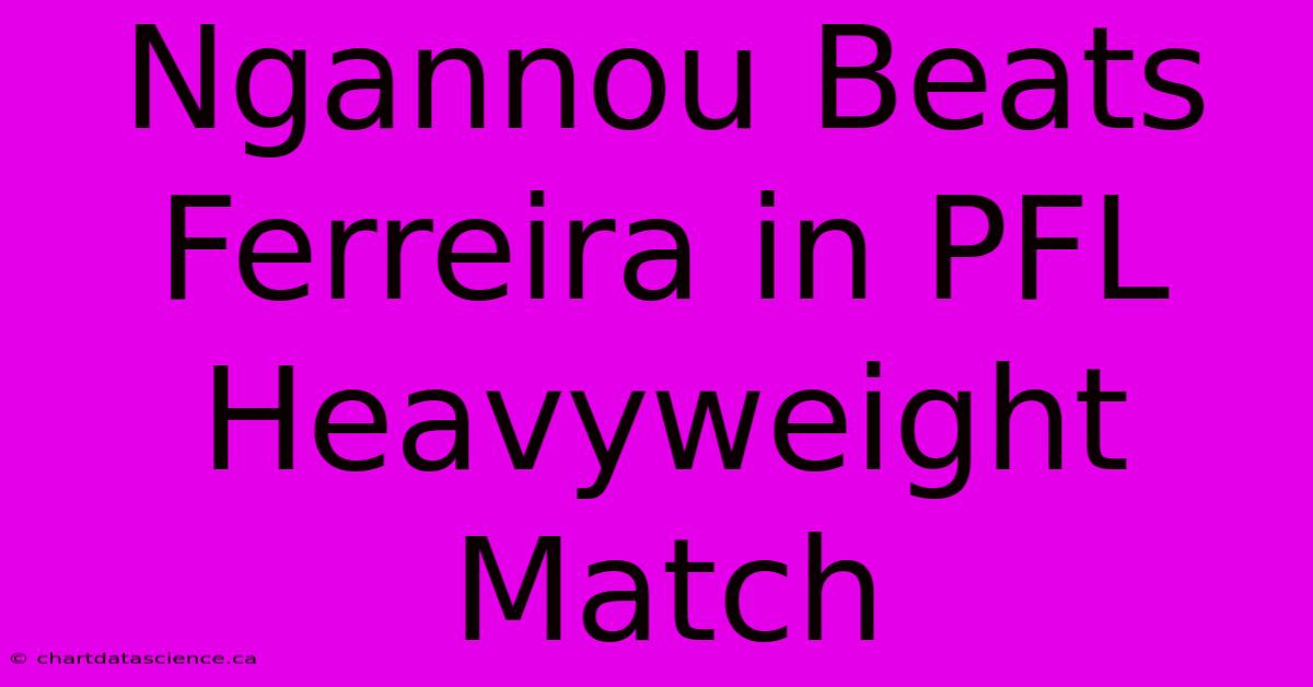 Ngannou Beats Ferreira In PFL Heavyweight Match