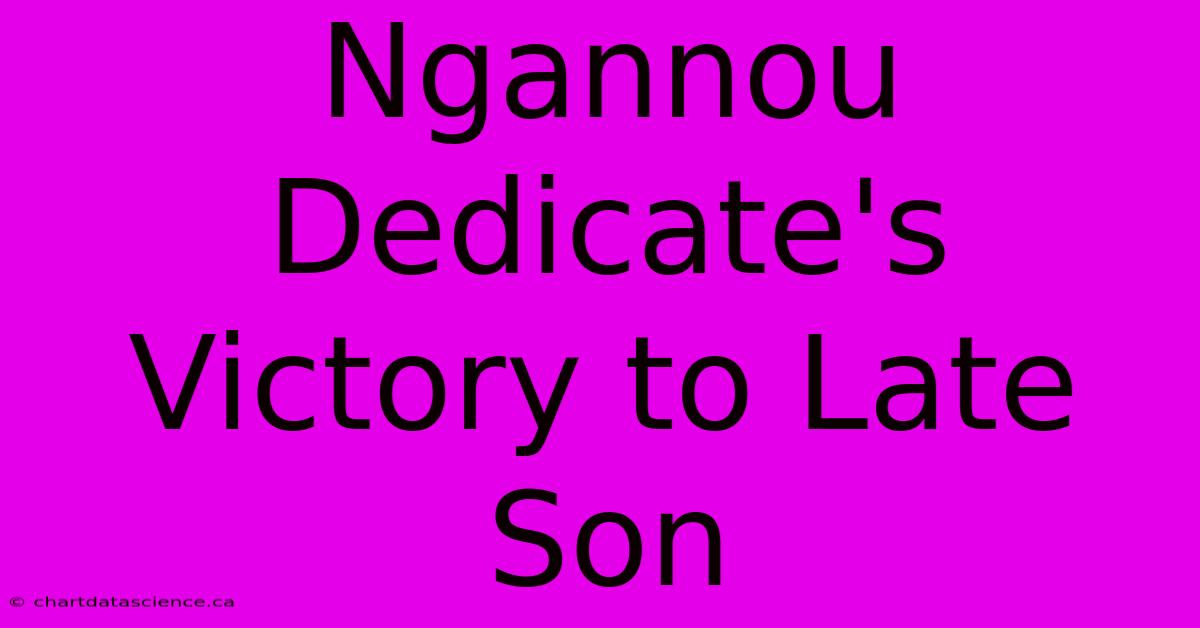 Ngannou Dedicate's Victory To Late Son