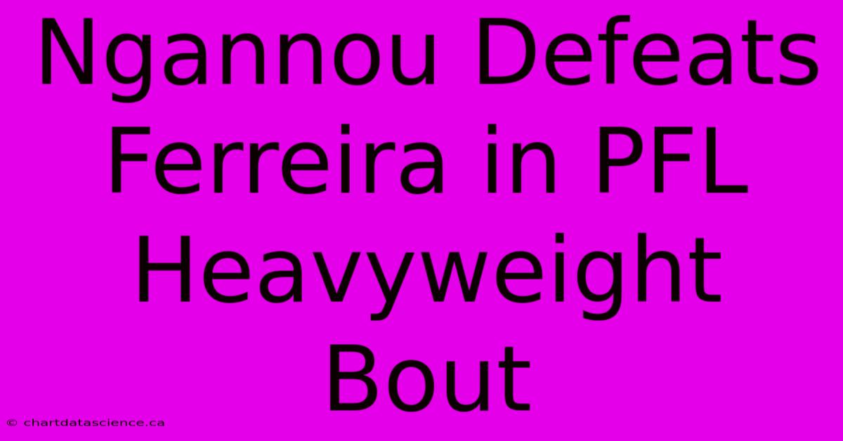 Ngannou Defeats Ferreira In PFL Heavyweight Bout