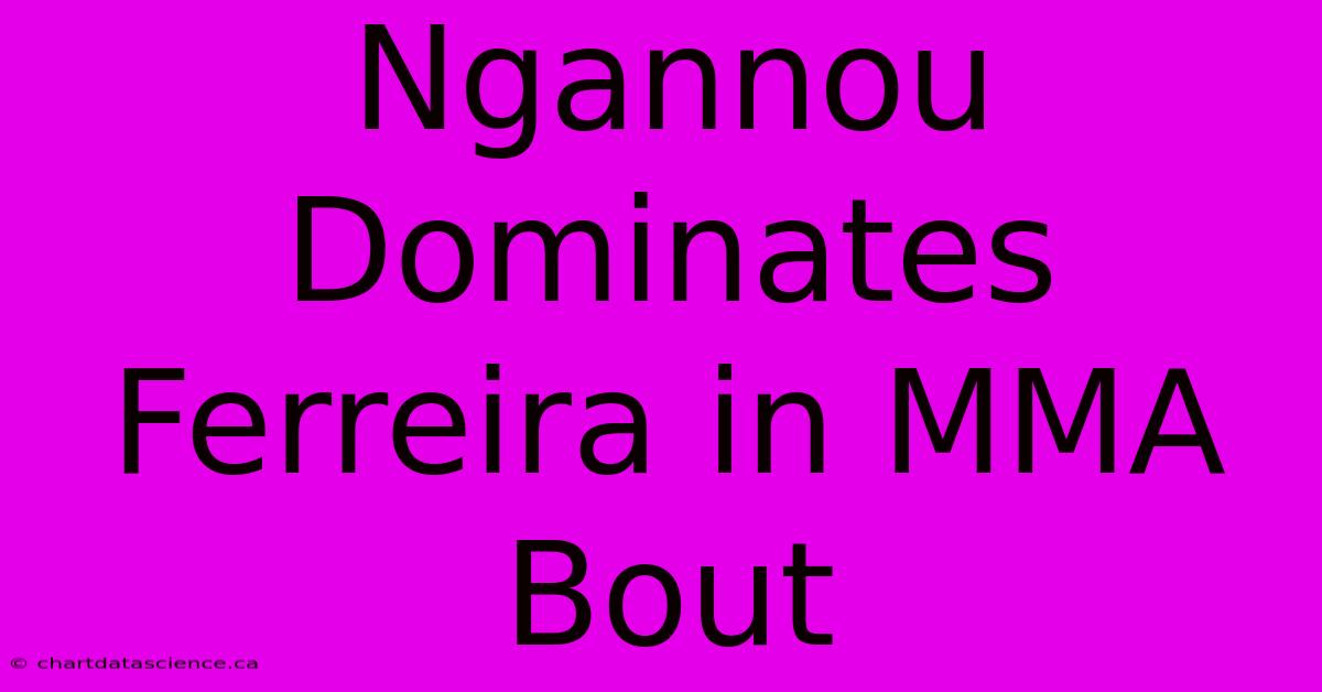 Ngannou Dominates Ferreira In MMA Bout