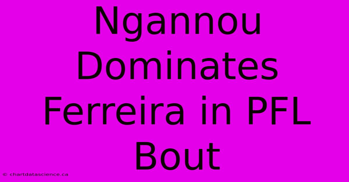 Ngannou Dominates Ferreira In PFL Bout