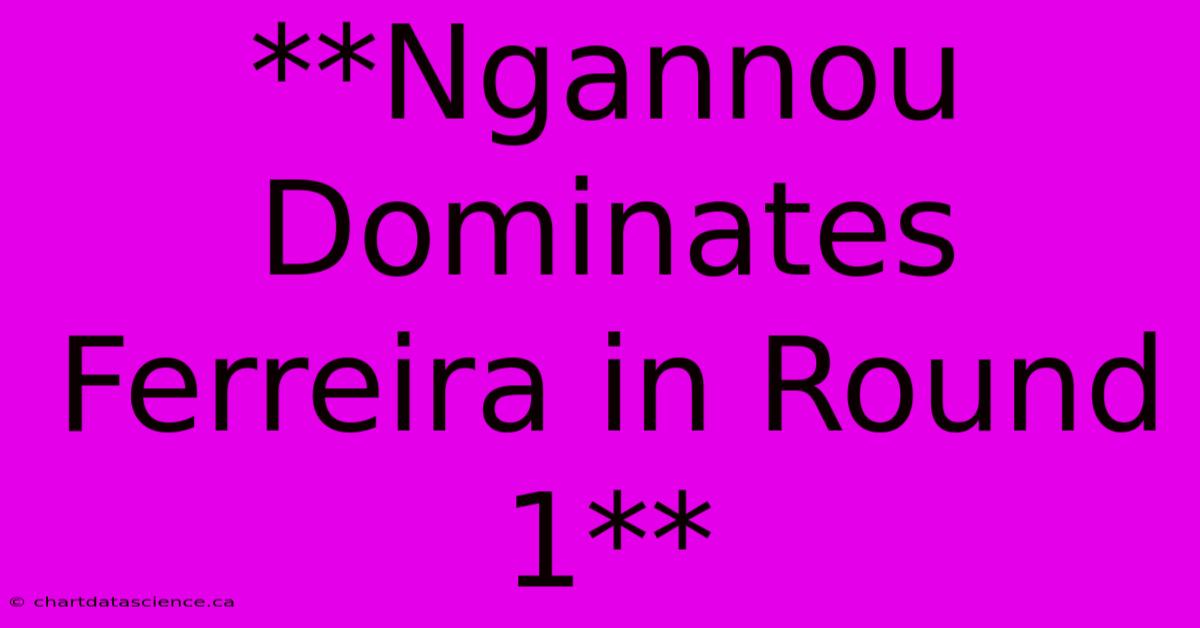 **Ngannou Dominates Ferreira In Round 1**