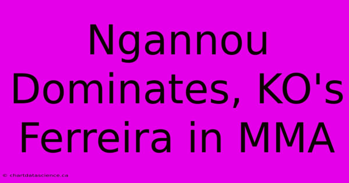 Ngannou Dominates, KO's Ferreira In MMA