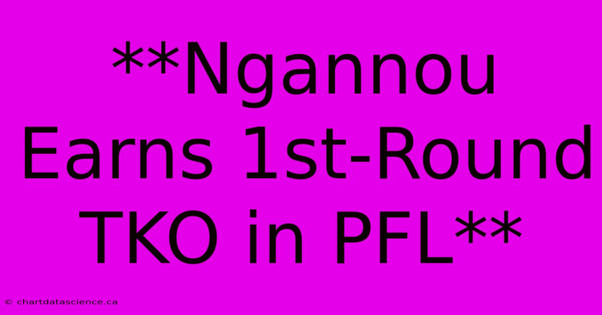 **Ngannou Earns 1st-Round TKO In PFL**