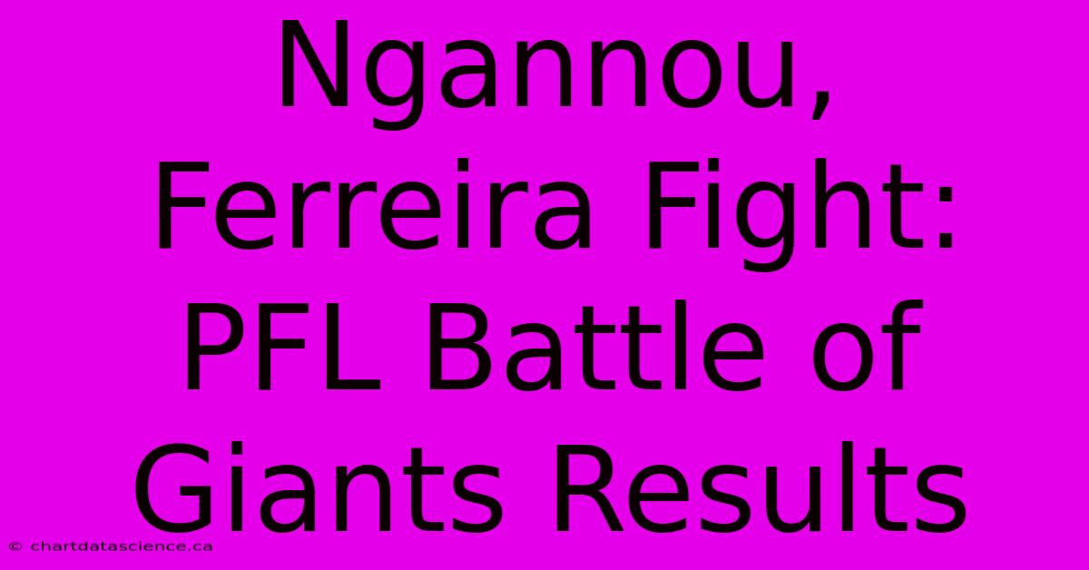 Ngannou, Ferreira Fight: PFL Battle Of Giants Results 