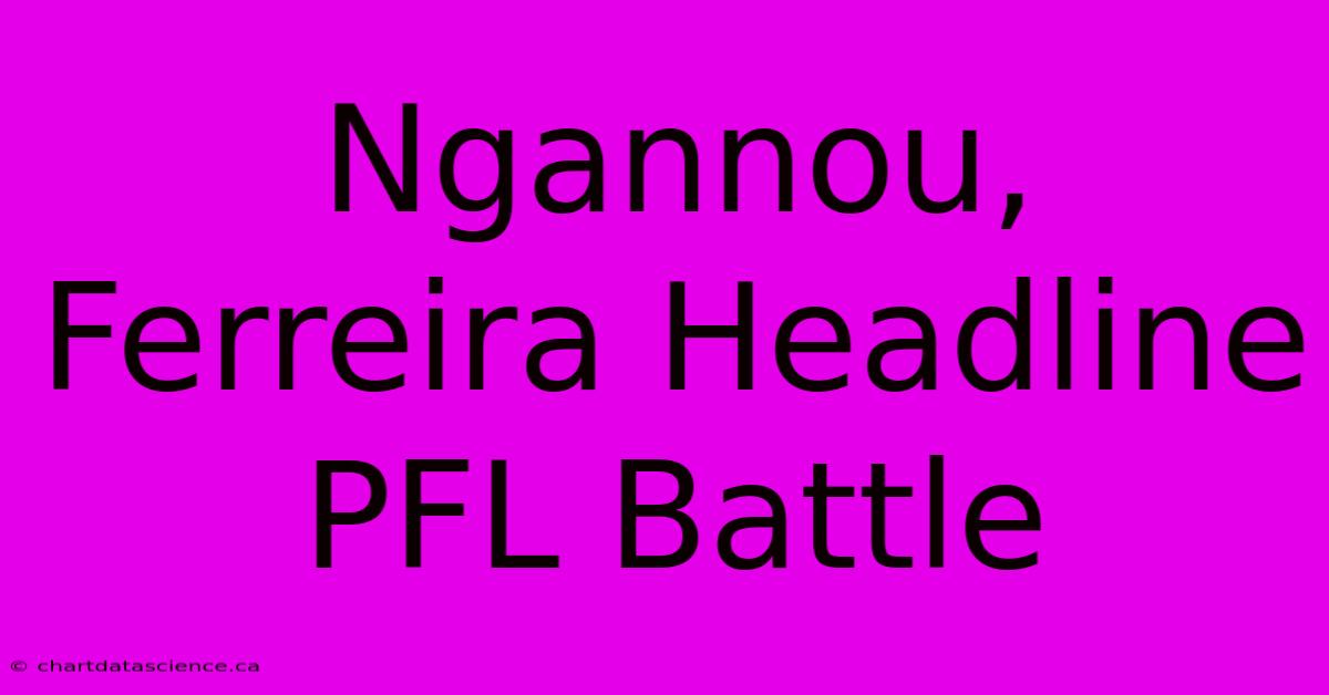 Ngannou, Ferreira Headline PFL Battle