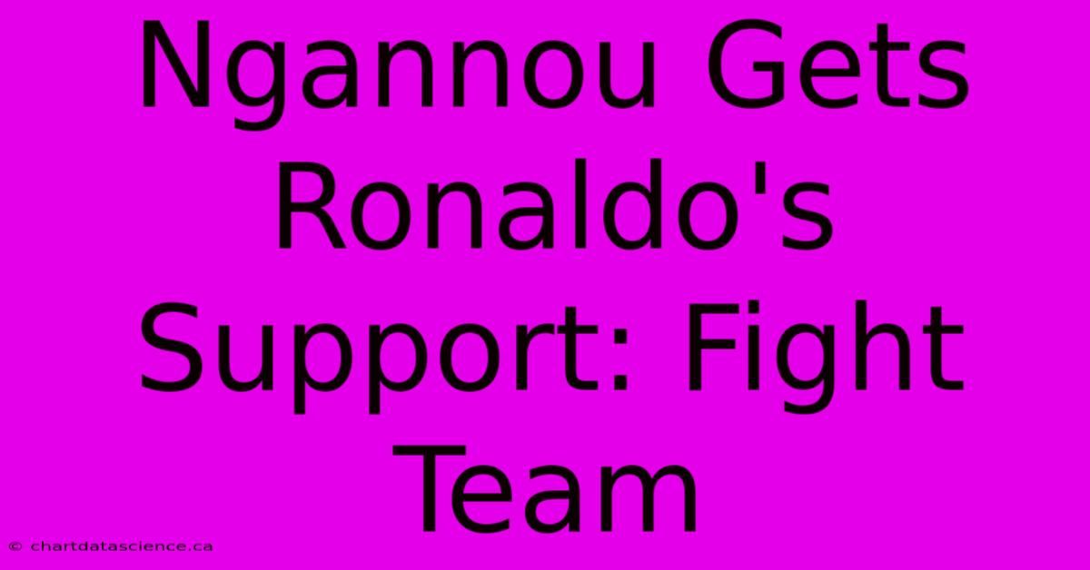 Ngannou Gets Ronaldo's Support: Fight Team