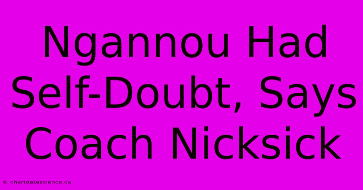 Ngannou Had Self-Doubt, Says Coach Nicksick