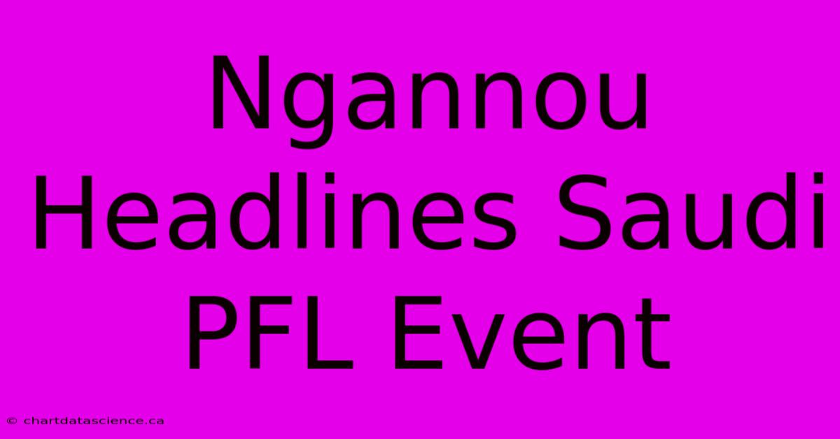 Ngannou Headlines Saudi PFL Event