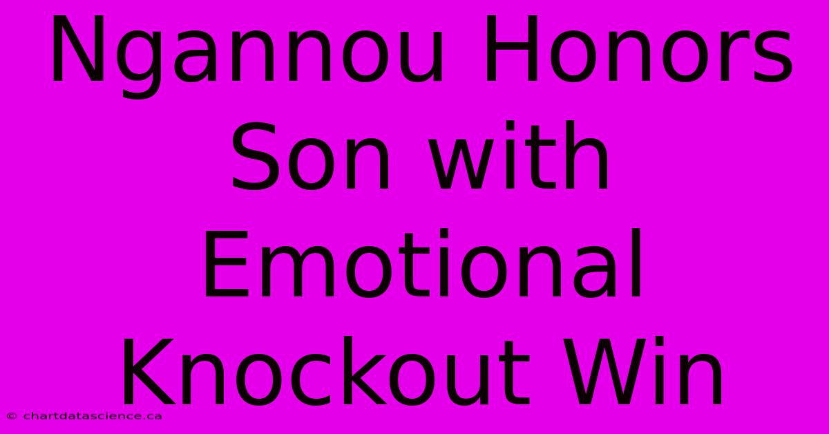 Ngannou Honors Son With Emotional Knockout Win