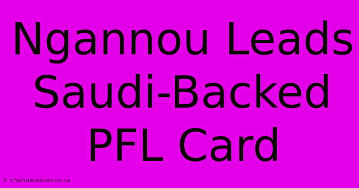 Ngannou Leads Saudi-Backed PFL Card