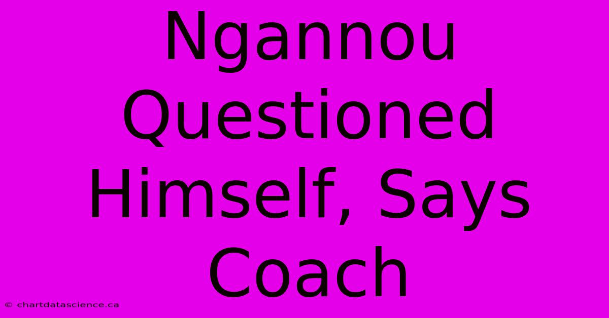 Ngannou Questioned Himself, Says Coach