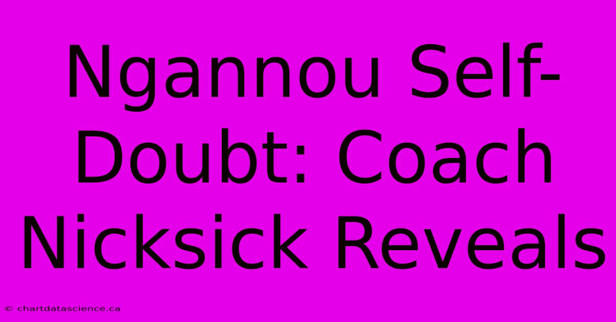 Ngannou Self-Doubt: Coach Nicksick Reveals