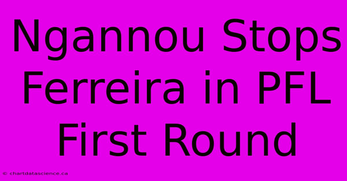 Ngannou Stops Ferreira In PFL First Round 