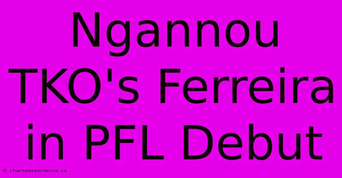 Ngannou TKO's Ferreira In PFL Debut