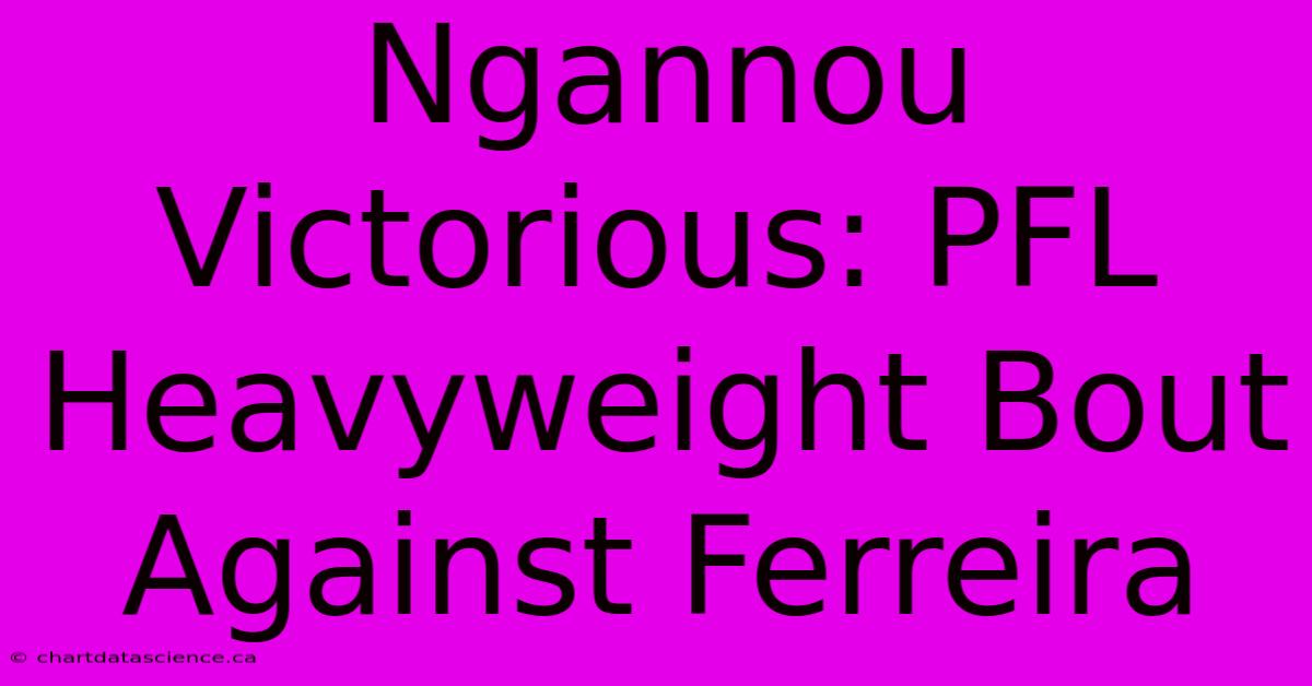 Ngannou Victorious: PFL Heavyweight Bout Against Ferreira